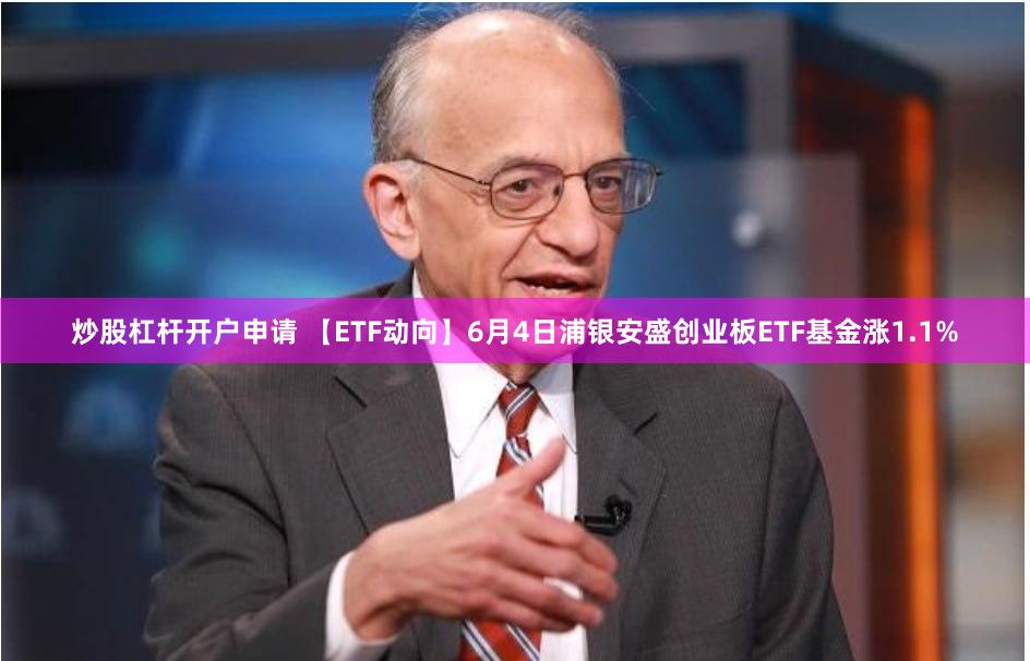 炒股杠杆开户申请 【ETF动向】6月4日浦银安盛创业板ETF基金涨1.1%