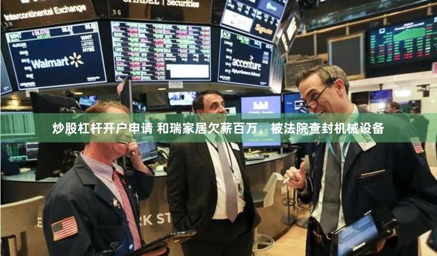 炒股杠杆开户申请 和瑞家居欠薪百万，被法院查封机械设备