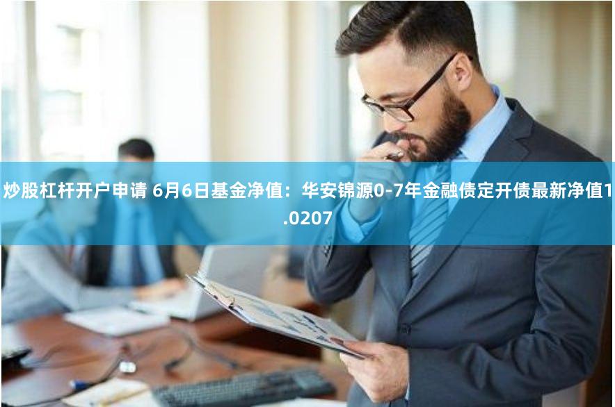炒股杠杆开户申请 6月6日基金净值：华安锦源0-7年金融债定开债最新净值1.0207