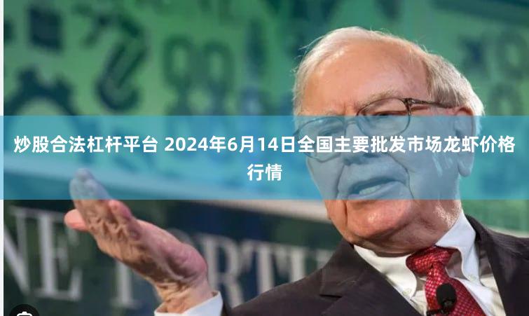 炒股合法杠杆平台 2024年6月14日全国主要批发市场龙虾价格行情