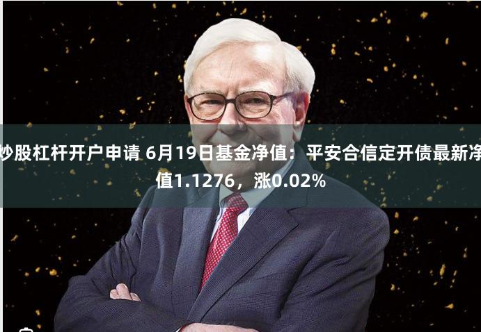 炒股杠杆开户申请 6月19日基金净值：平安合信定开债最新净值1.1276，涨0.02%