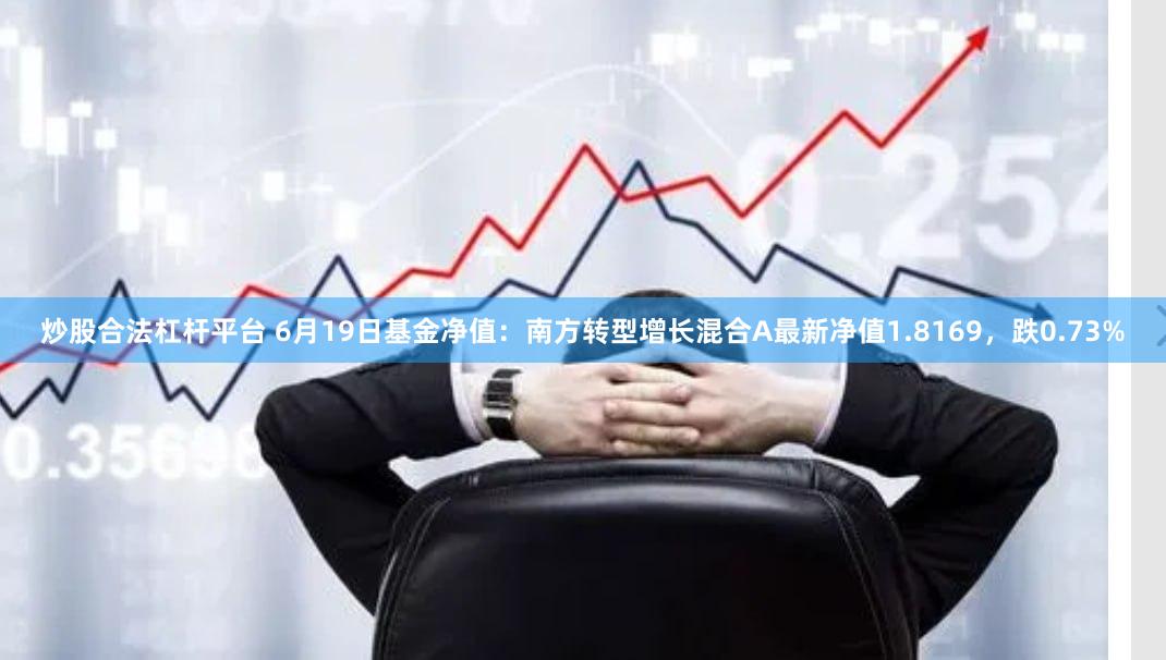 炒股合法杠杆平台 6月19日基金净值：南方转型增长混合A最新净值1.8169，跌0.73%