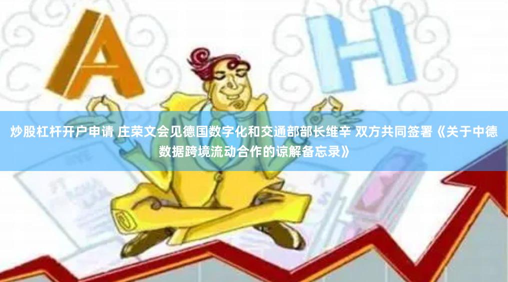 炒股杠杆开户申请 庄荣文会见德国数字化和交通部部长维辛 双方共同签署《关于中德数据跨境流动合作的谅解备忘录》