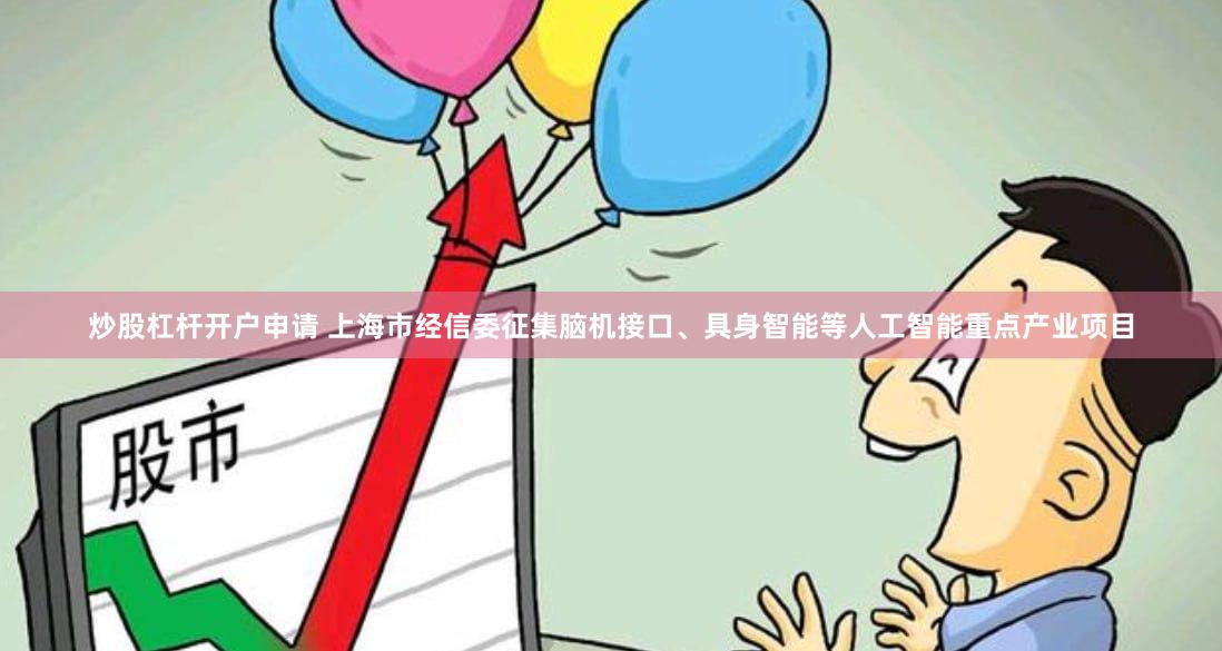 炒股杠杆开户申请 上海市经信委征集脑机接口、具身智能等人工智能重点产业项目
