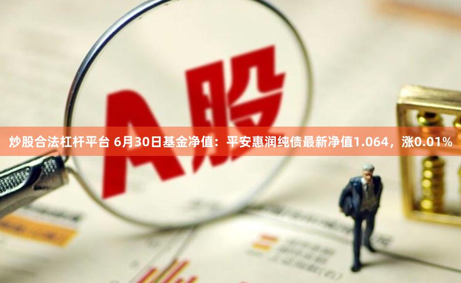炒股合法杠杆平台 6月30日基金净值：平安惠润纯债最新净值1.064，涨0.01%