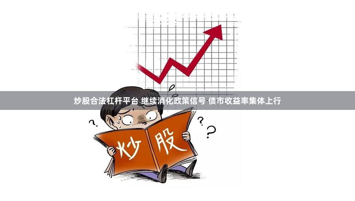 炒股合法杠杆平台 继续消化政策信号 债市收益率集体上行