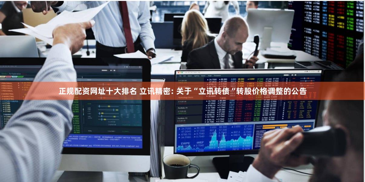正规配资网址十大排名 立讯精密: 关于“立讯转债“转股价格调整的公告