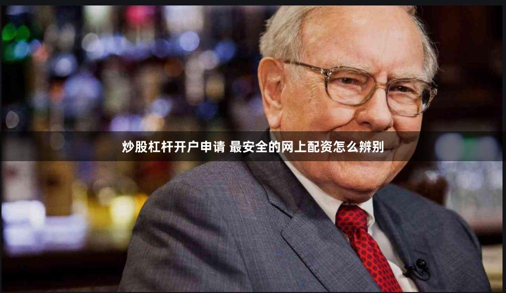 炒股杠杆开户申请 最安全的网上配资怎么辨别