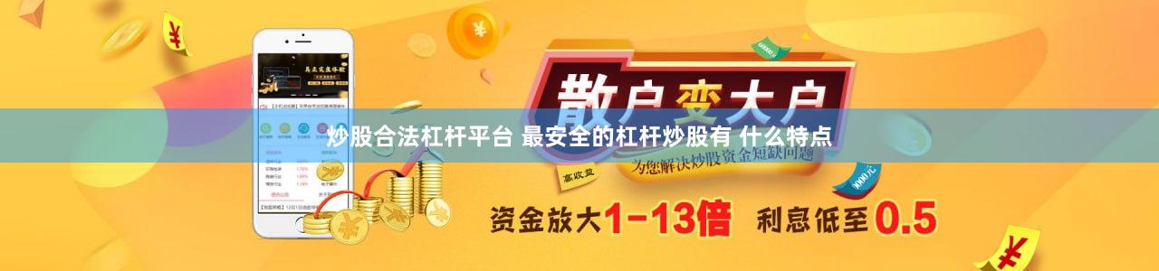 炒股合法杠杆平台 最安全的杠杆炒股有 什么特点