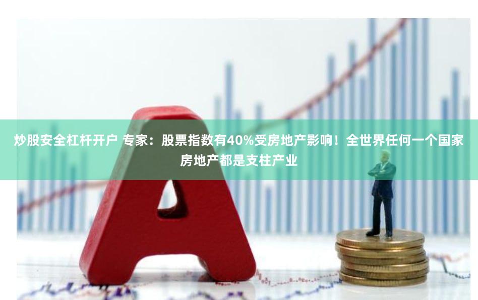 炒股安全杠杆开户 专家：股票指数有40%受房地产影响！全世界任何一个国家房地产都是支柱产业