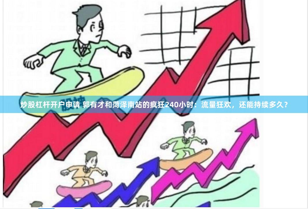 炒股杠杆开户申请 郭有才和菏泽南站的疯狂240小时：流量狂欢，还能持续多久？