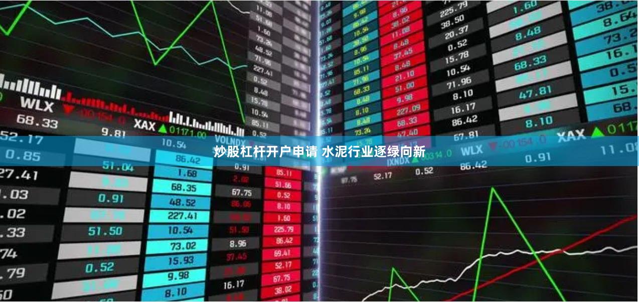 炒股杠杆开户申请 水泥行业逐绿向新