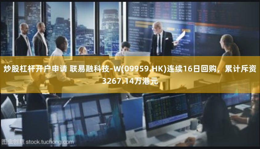 炒股杠杆开户申请 联易融科技-W(09959.HK)连续16日回购，累计斥资3267.14万港元