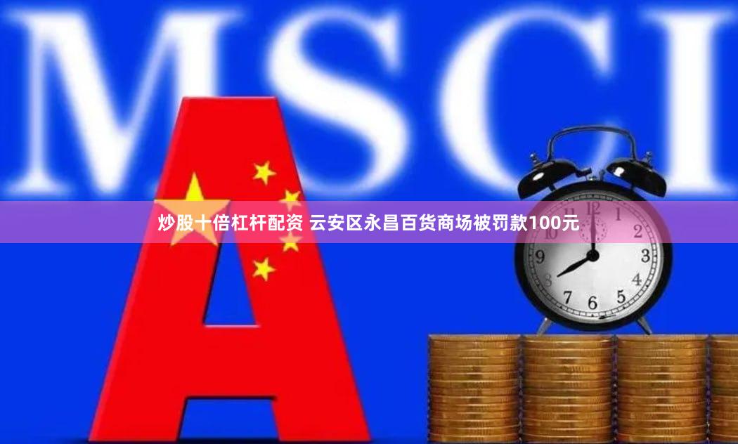炒股十倍杠杆配资 云安区永昌百货商场被罚款100元