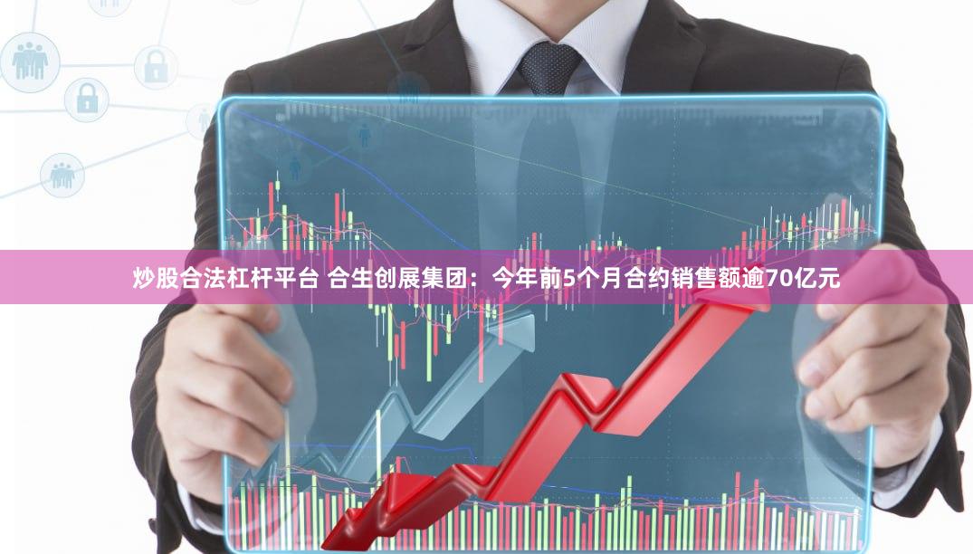 炒股合法杠杆平台 合生创展集团：今年前5个月合约销售额逾70亿元