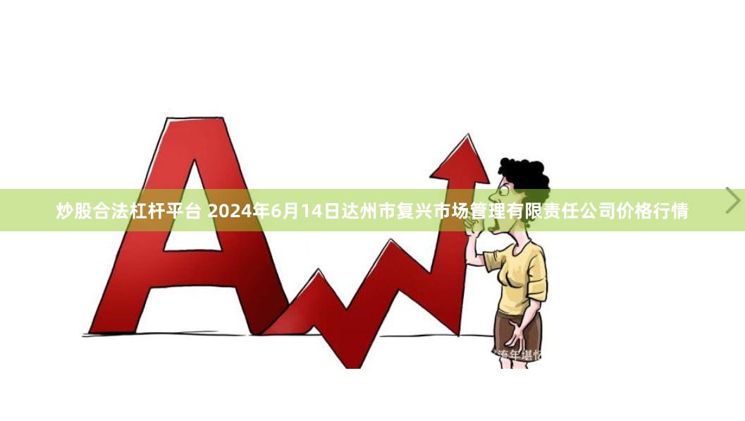 炒股合法杠杆平台 2024年6月14日达州市复兴市场管理有限责任公司价格行情