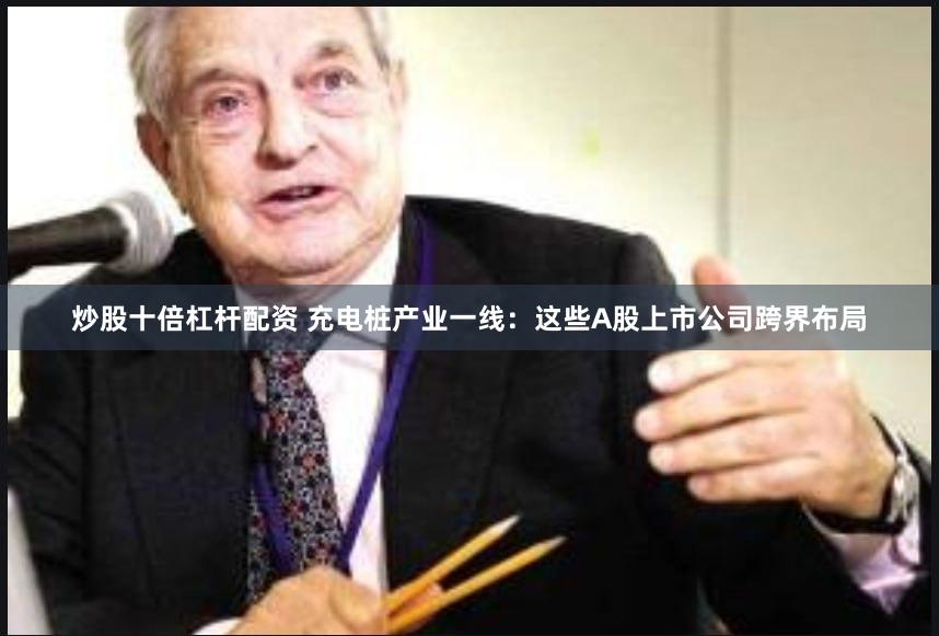 炒股十倍杠杆配资 充电桩产业一线：这些A股上市公司跨界布局