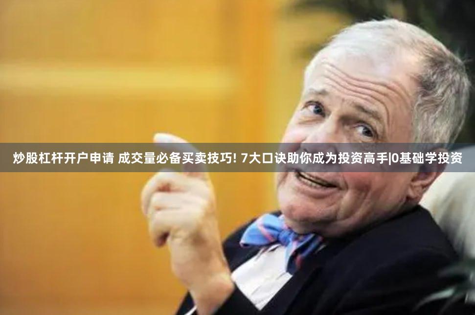 炒股杠杆开户申请 成交量必备买卖技巧! 7大口诀助你成为投资高手|0基础学投资