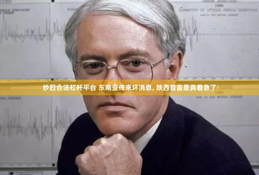 炒股合法杠杆平台 东南亚传来坏消息, 陕西首富是真着急了
