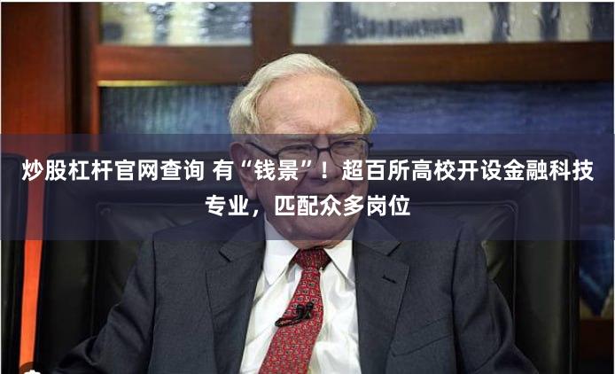 炒股杠杆官网查询 有“钱景”！超百所高校开设金融科技专业，匹配众多岗位