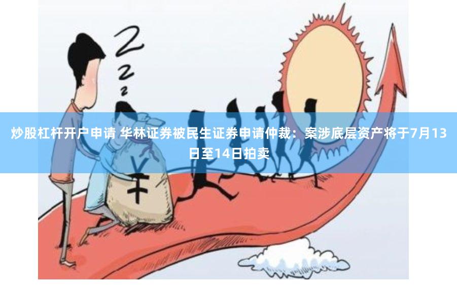 炒股杠杆开户申请 华林证券被民生证券申请仲裁：案涉底层资产将于7月13日至14日拍卖