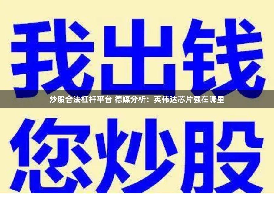 炒股合法杠杆平台 德媒分析：英伟达芯片强在哪里