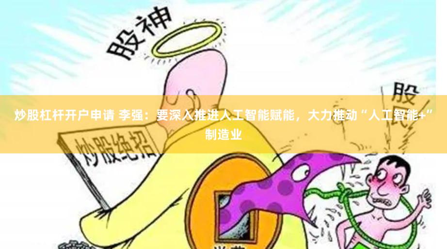 炒股杠杆开户申请 李强：要深入推进人工智能赋能，大力推动“人工智能+”制造业