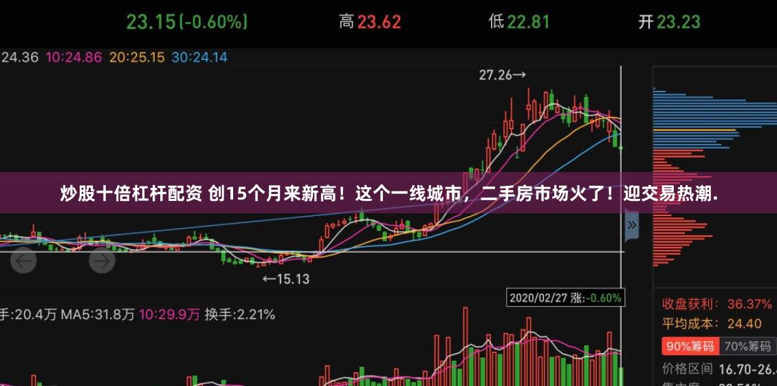 炒股十倍杠杆配资 创15个月来新高！这个一线城市，二手房市场火了！迎交易热潮.
