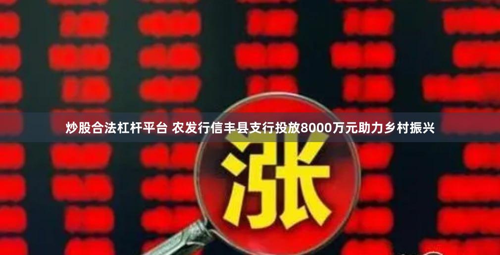 炒股合法杠杆平台 农发行信丰县支行投放8000万元助力乡村振兴