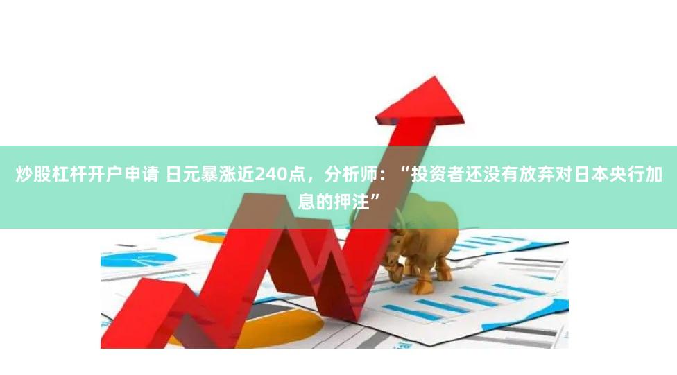 炒股杠杆开户申请 日元暴涨近240点，分析师：“投资者还没有放弃对日本央行加息的押注”