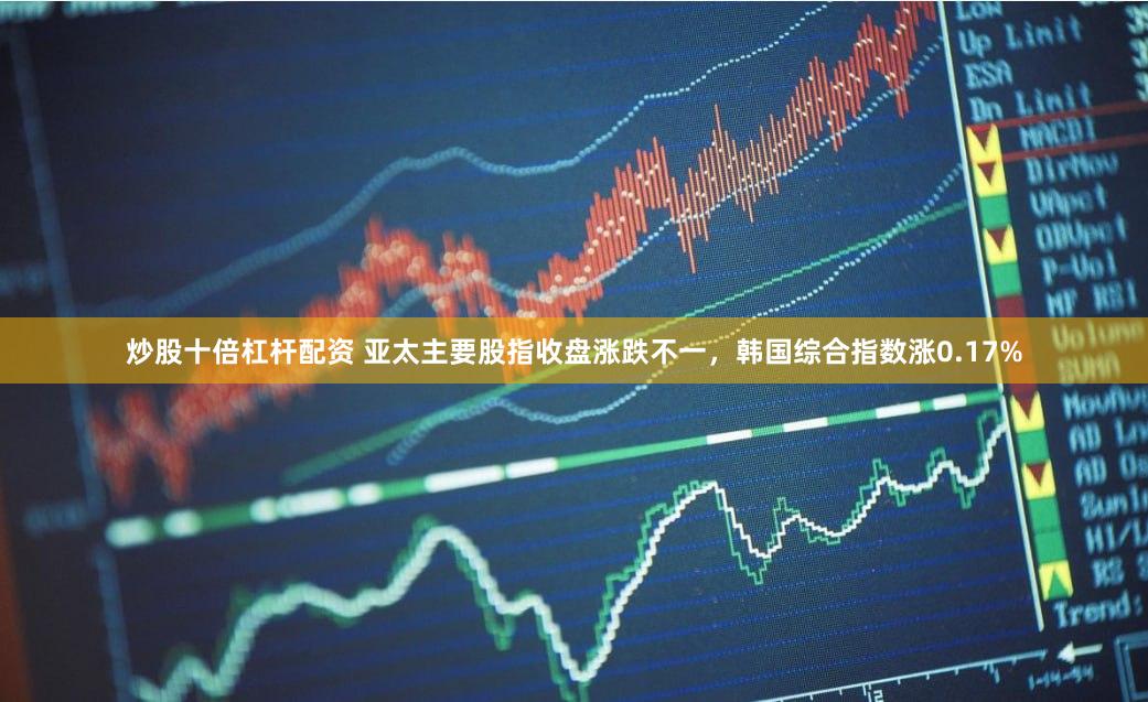 炒股十倍杠杆配资 亚太主要股指收盘涨跌不一，韩国综合指数涨0.17%