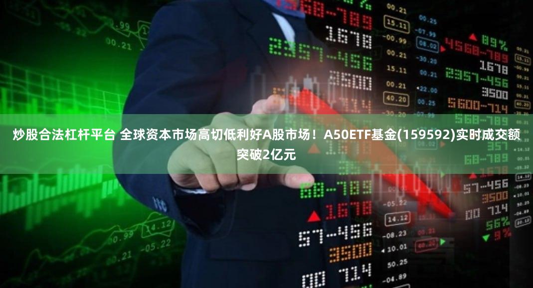 炒股合法杠杆平台 全球资本市场高切低利好A股市场！A50ETF基金(159592)实时成交额突破2亿元
