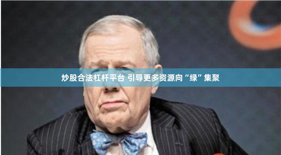 炒股合法杠杆平台 引导更多资源向“绿”集聚