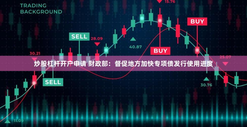炒股杠杆开户申请 财政部：督促地方加快专项债发行使用进度