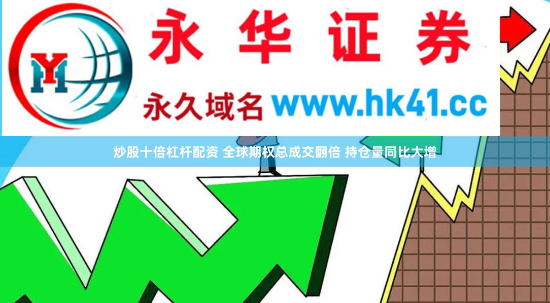 炒股十倍杠杆配资 全球期权总成交翻倍 持仓量同比大增