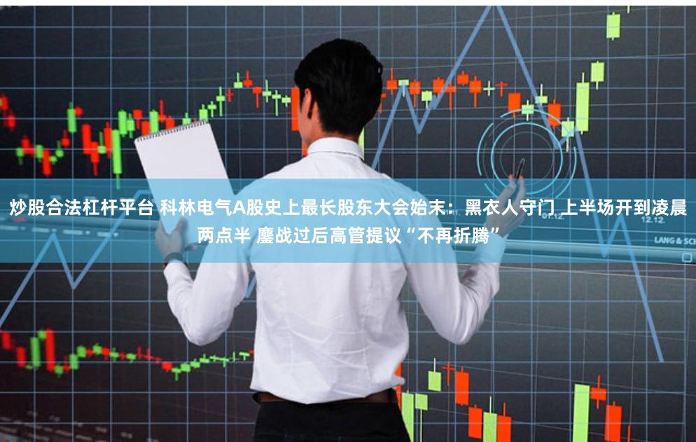 炒股合法杠杆平台 科林电气A股史上最长股东大会始末：黑衣人守门 上半场开到凌晨两点半 鏖战过后高管提议“不再折腾”