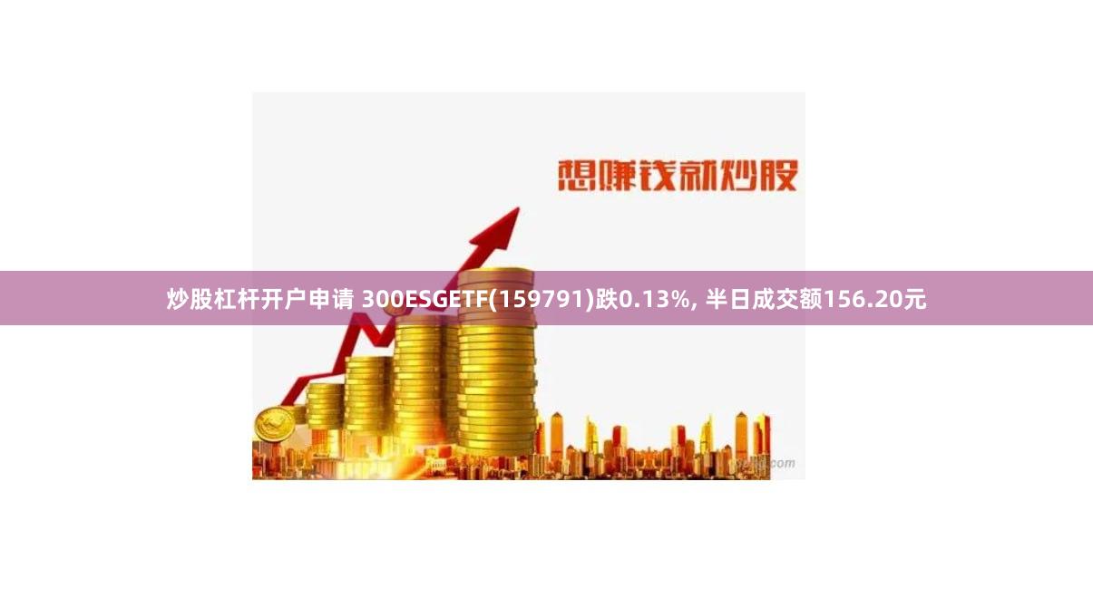 炒股杠杆开户申请 300ESGETF(159791)跌0.13%, 半日成交额156.20元