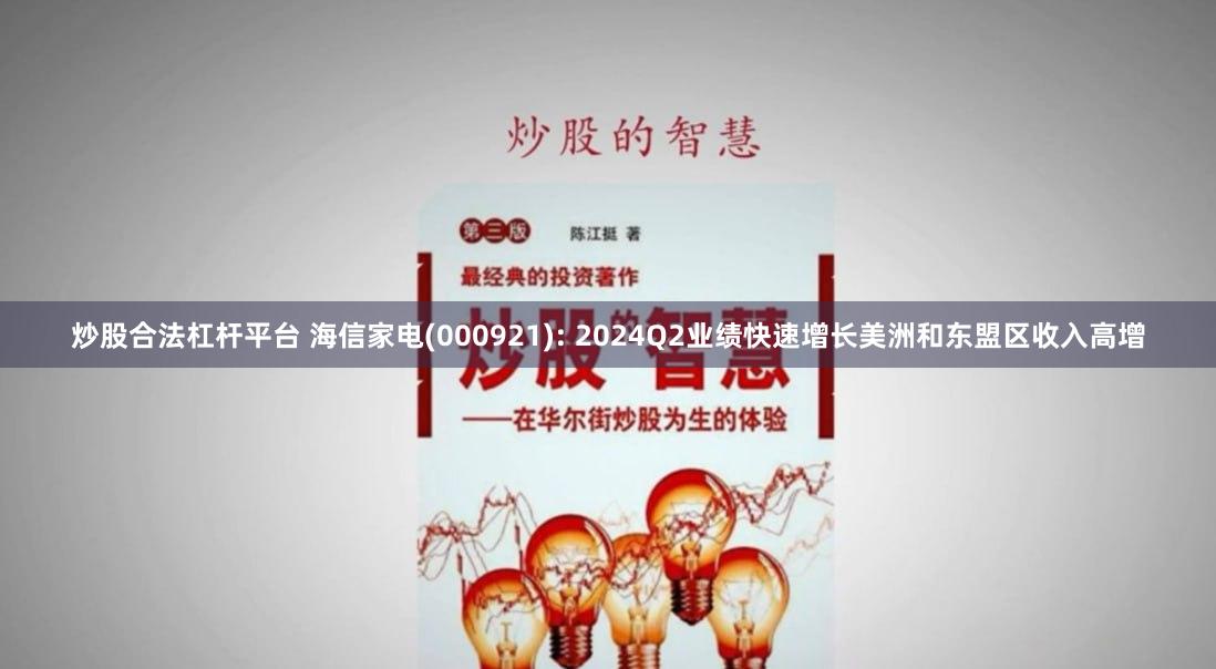 炒股合法杠杆平台 海信家电(000921): 2024Q2业绩快速增长美洲和东盟区收入高增