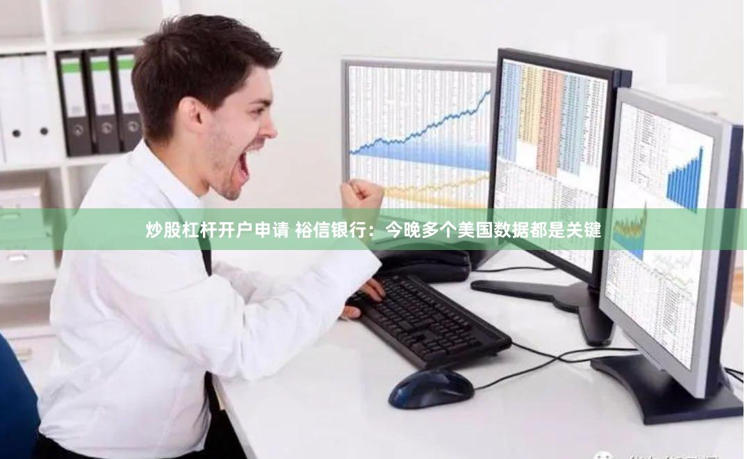 炒股杠杆开户申请 裕信银行：今晚多个美国数据都是关键
