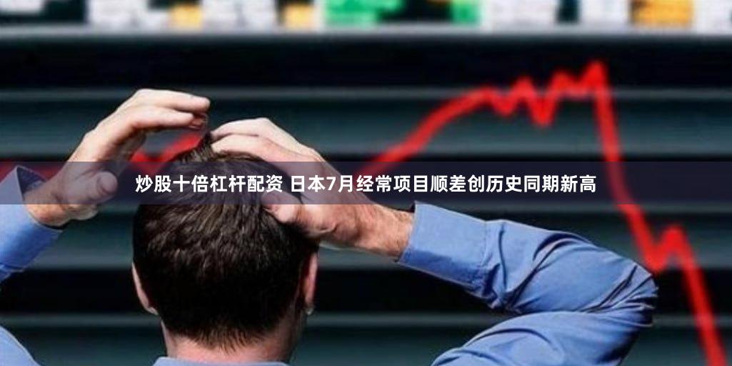 炒股十倍杠杆配资 日本7月经常项目顺差创历史同期新高