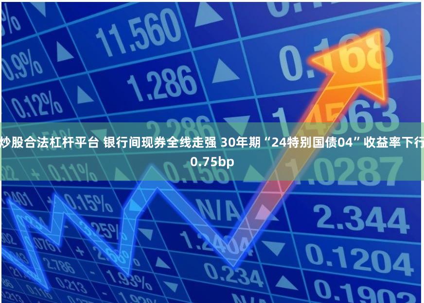 炒股合法杠杆平台 银行间现券全线走强 30年期“24特别国债04”收益率下行0.75bp
