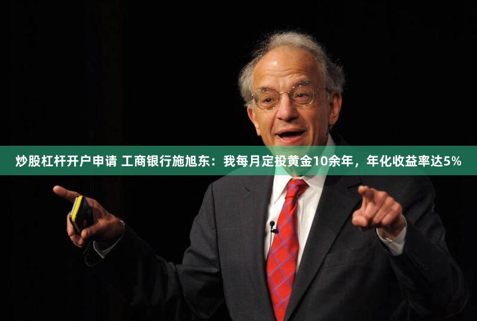 炒股杠杆开户申请 工商银行施旭东：我每月定投黄金10余年，年化收益率达5%