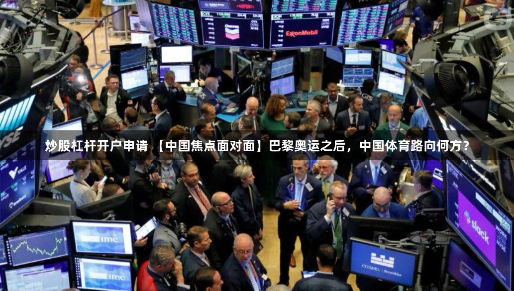 炒股杠杆开户申请 【中国焦点面对面】巴黎奥运之后，中国体育路向何方？