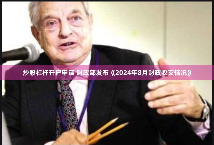 炒股杠杆开户申请 财政部发布《2024年8月财政收支情况》
