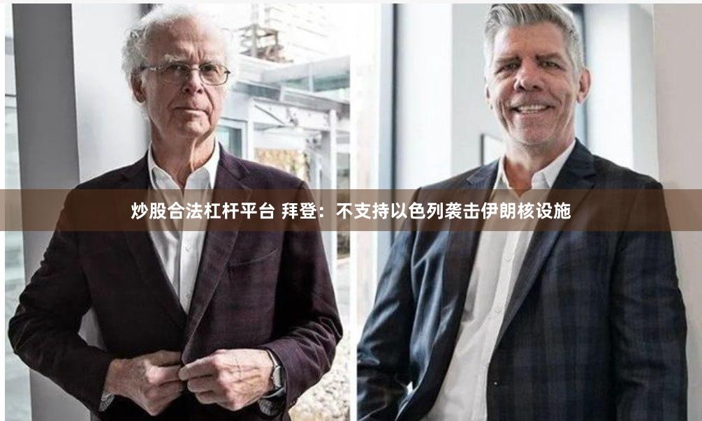 炒股合法杠杆平台 拜登：不支持以色列袭击伊朗核设施