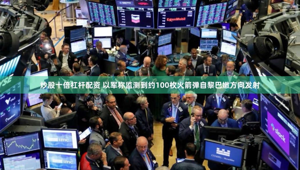 炒股十倍杠杆配资 以军称监测到约100枚火箭弹自黎巴嫩方向发射