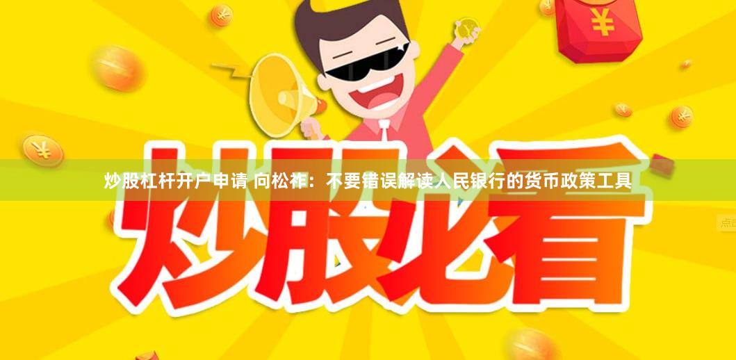 炒股杠杆开户申请 向松祚：不要错误解读人民银行的货币政策工具