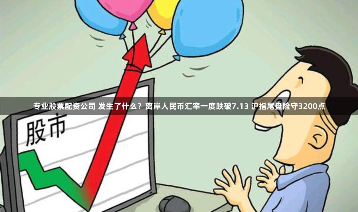 专业股票配资公司 发生了什么？离岸人民币汇率一度跌破7.13 沪指尾盘险守3200点
