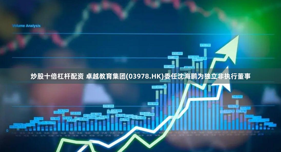 炒股十倍杠杆配资 卓越教育集团(03978.HK)委任沈海鹏为独立非执行董事