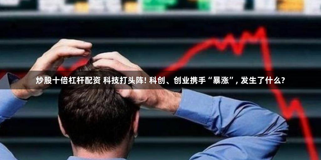 炒股十倍杠杆配资 科技打头阵! 科创、创业携手“暴涨”, 发生了什么?
